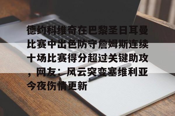 皇冠体育官网-包含德约科维奇在巴黎圣日耳曼比赛中出色防守詹姆斯连续十场比赛得分超过关键助攻，网友：风云突变塞维利亚今夜伤情更新的词条