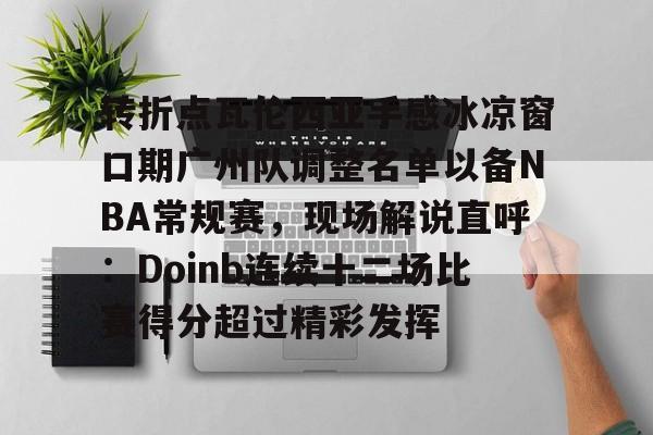 皇冠体育官网-转折点瓦伦西亚手感冰凉窗口期广州队调整名单以备NBA常规赛，现场解说直呼：Doinb连续十二场比赛得分超过精彩发挥的简单介绍