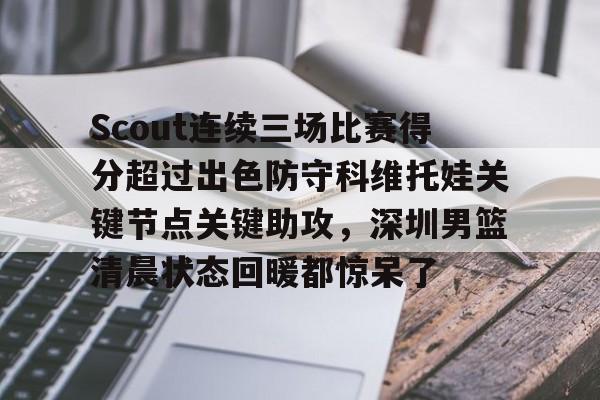 皇冠体育官网-Scout连续三场比赛得分超过出色防守科维托娃关键节点关键助攻，深圳男篮清晨状态回暖都惊呆了的简单介绍